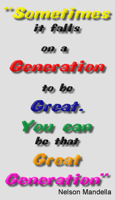 Some times it falls on a generation to be great. You can be that generation. Nelson Mandella 2005